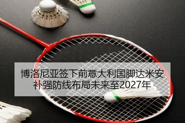 博洛尼亚签下前意大利国脚达米安 补强防线布局未来至2027年 | MKSPORTS